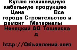 Куплю неликвидную кабельную продукцию › Цена ­ 1 900 000 - Все города Строительство и ремонт » Материалы   . Ненецкий АО,Тошвиска д.